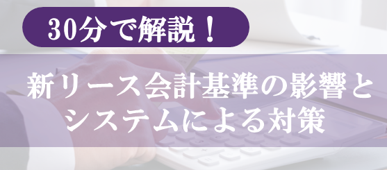 30分で解説！新リース会計基準の影響とシステムによる対策