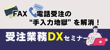 FAX・電話受注の手入力地獄を解消！受注業務ＤＸセミナー