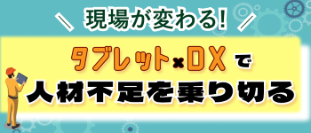 現場が変わる！タブレット×DXで人材不足を乗り切る
